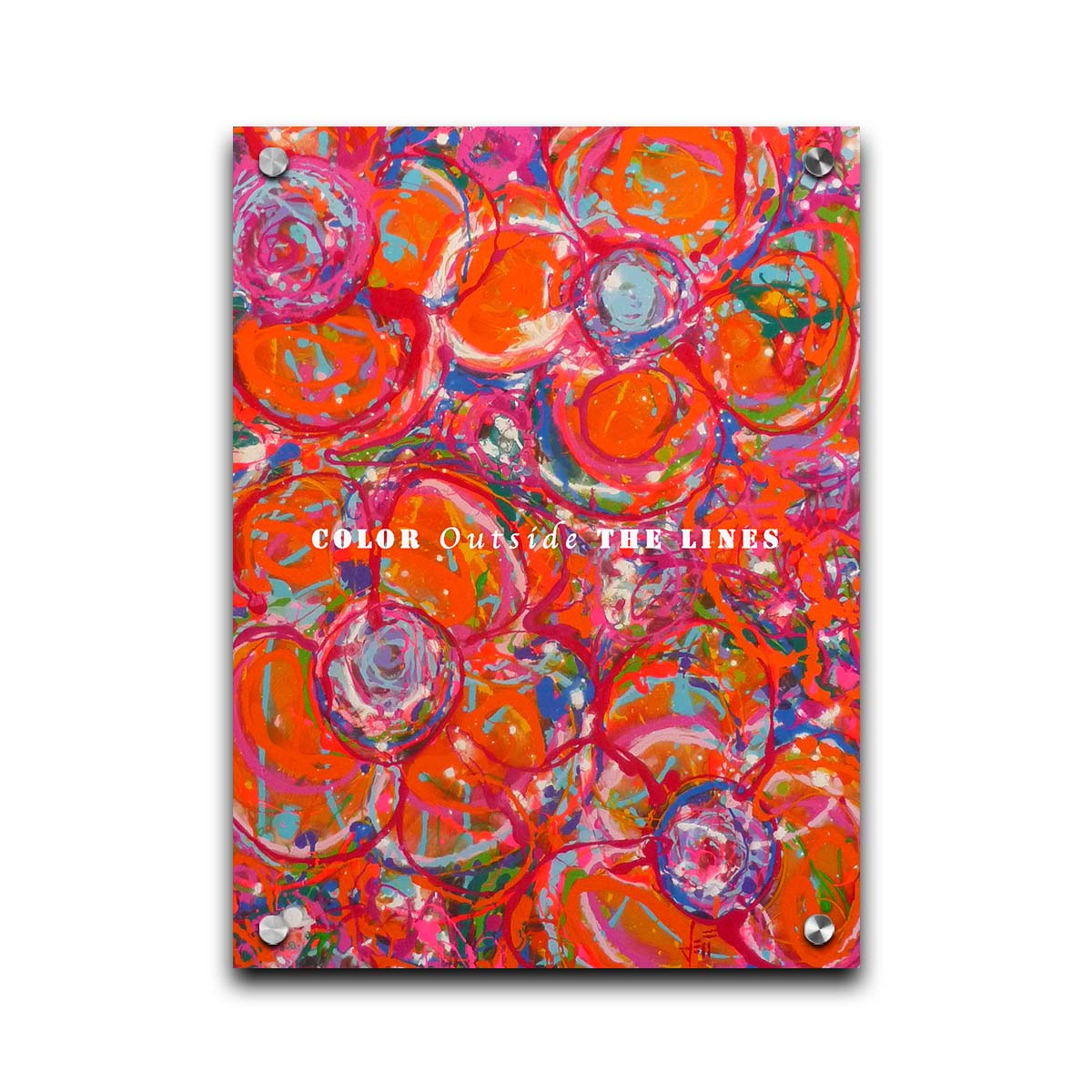 A drip painting of a cluster of abstracted flowers created with splatters of orange, red, and pink with accents of green, blue, yellow, and purple. White text in the center reads "Color outside the lines." Printed on acrylic.