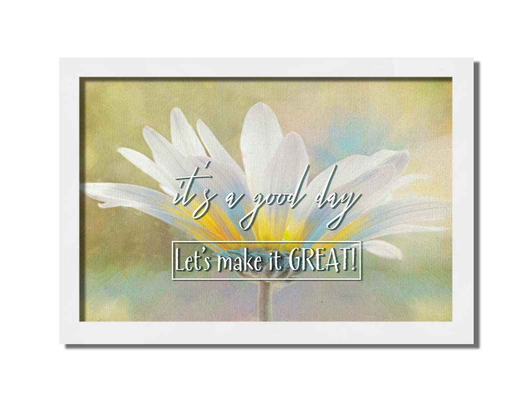 A photo of a white daisy in the sunlight, against a soft green background. It is overlaid with the phrase "It's a good day, let's make it great!" Printed on canvas and framed.