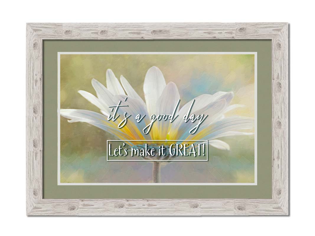 A photo of a white daisy in the sunlight, against a soft green background. It is overlaid with the phrase "It's a good day, let's make it great!" Printed on paper, matted, and framed.