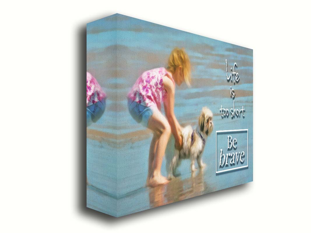 A photograph of a small child and a dog at the beach overlaid with the phrase "life is too short, be brave". Printed on canvas.