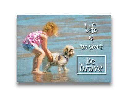 A photograph of a small child and a dog at the beach overlaid with the phrase "life is too short, be brave". Printed on canvas.