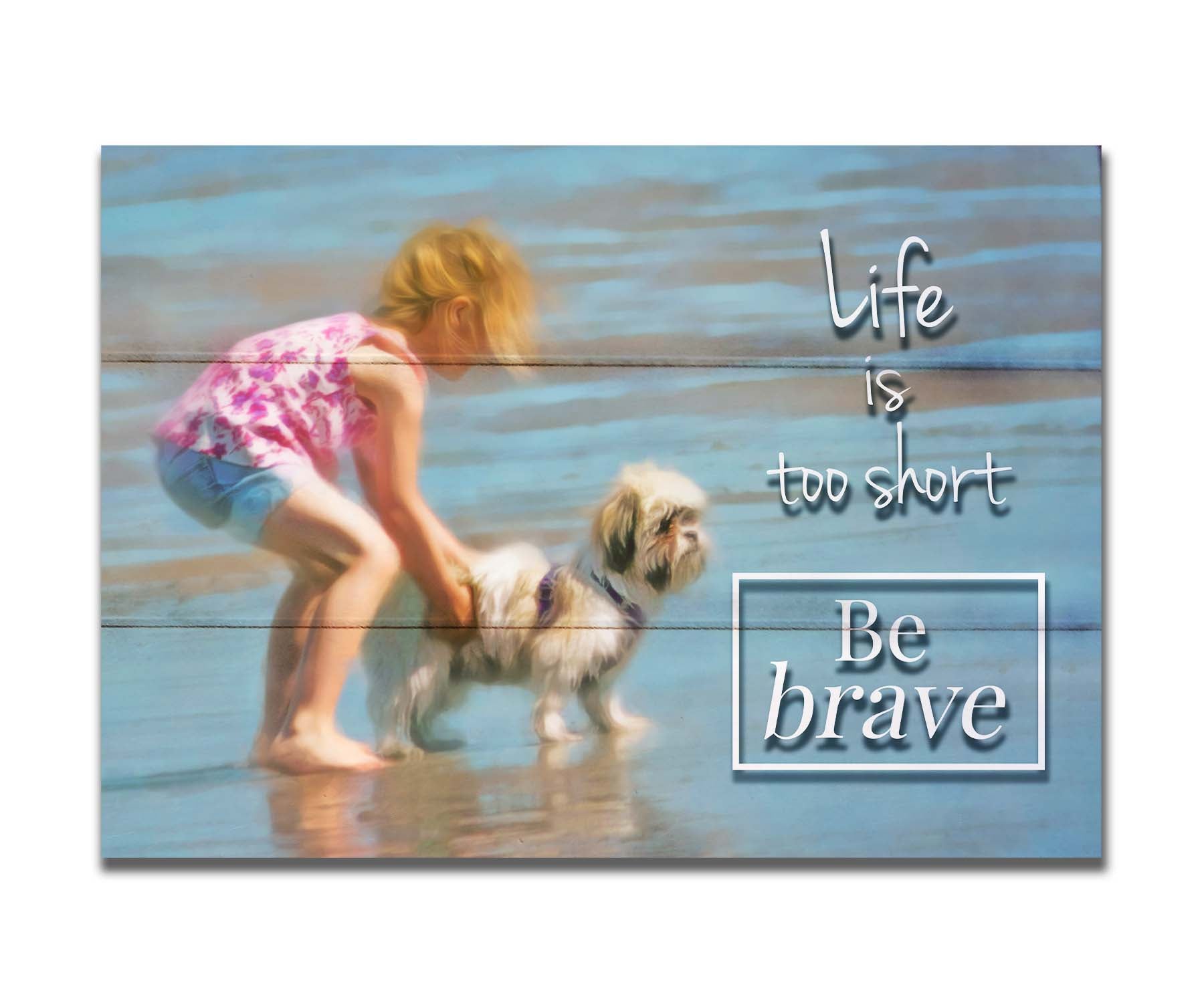 A photograph of a small child and a dog at the beach overlaid with the phrase "life is too short, be brave". Printed on a box board.