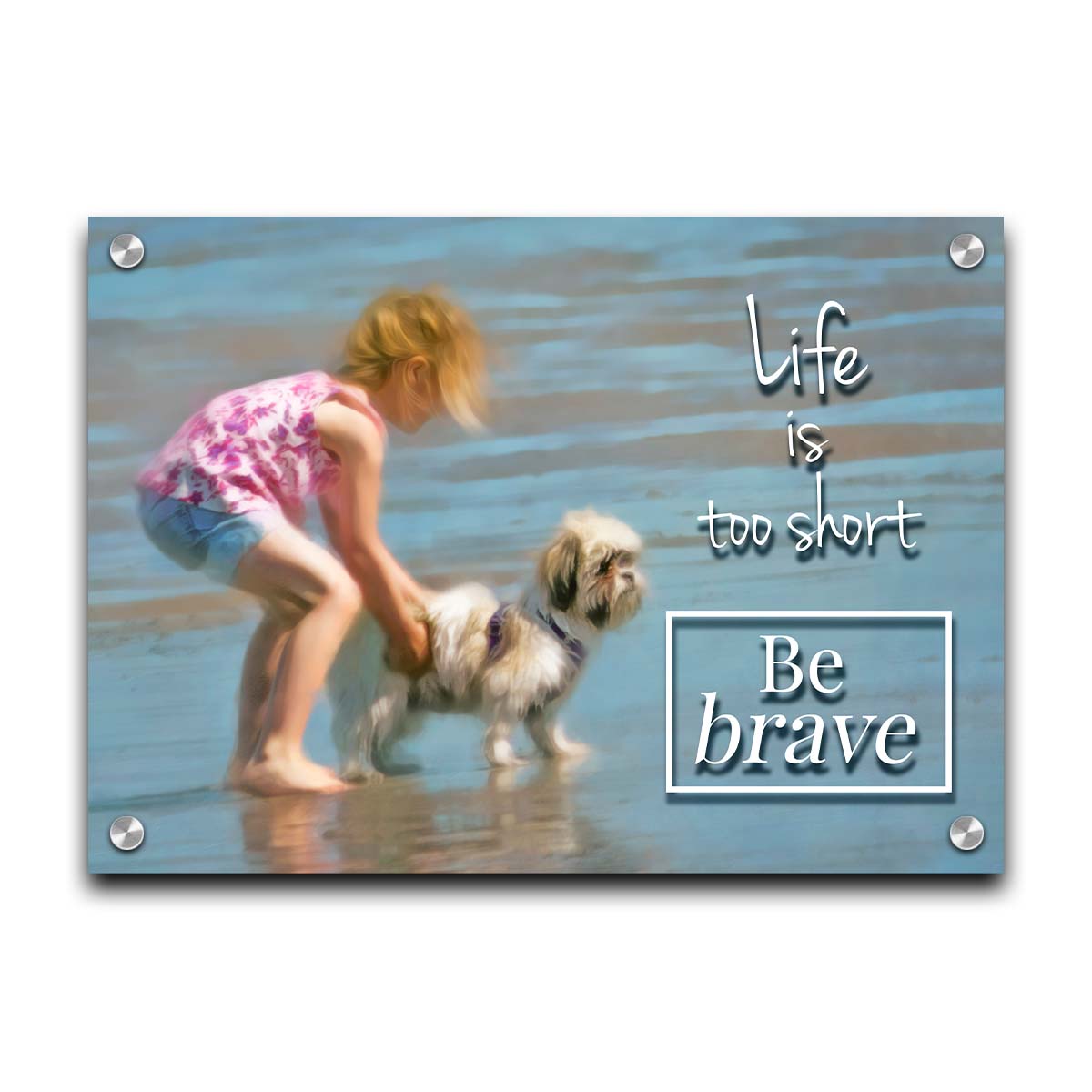 A photograph of a small child and a dog at the beach overlaid with the phrase "life is too short, be brave". Printed on acrylic.