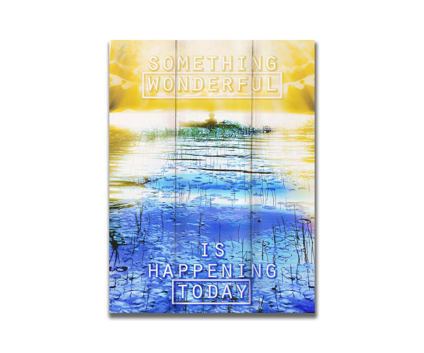 An edited photo graphic depicting a person in a canoe on a lake. It is bathed in yellow light, contrasted by the bright blue water. It is overlaid with the phrase "Something wonderful is happening today." Printed on a box board.