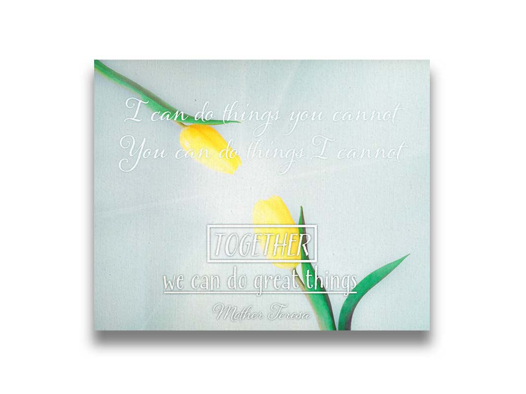 A photograph of two yellow tulips, their petals pointed toward one another. A light shines toward the view from between the tulips. The Mother Teresa quote "I can do things you cannot, you can do things I cannot. Together, we can do great things," is overlaid in white over the photo. Printed on canvas.