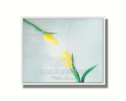 A photograph of two yellow tulips, their petals pointed toward one another. A light shines toward the view from between the tulips. The Mother Teresa quote "I can do things you cannot, you can do things I cannot. Together, we can do great things," is overlaid in white over the photo. Printed on canvas in a float frame.