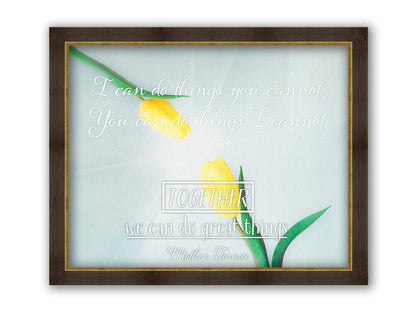 A photograph of two yellow tulips, their petals pointed toward one another. A light shines toward the view from between the tulips. The Mother Teresa quote "I can do things you cannot, you can do things I cannot. Together, we can do great things," is overlaid in white over the photo. Printed on canvas and framed.