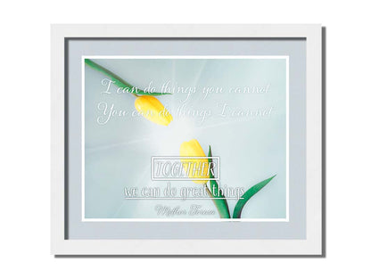 A photograph of two yellow tulips, their petals pointed toward one another. A light shines toward the view from between the tulips. The Mother Teresa quote "I can do things you cannot, you can do things I cannot. Together, we can do great things," is overlaid in white over the photo. Printed on paper, matted, and framed.