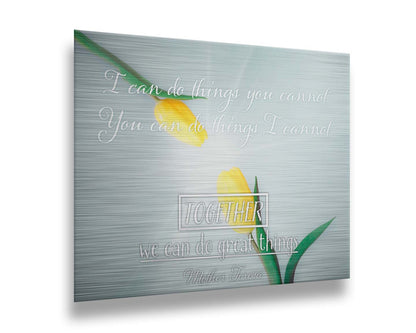 A photograph of two yellow tulips, their petals pointed toward one another. A light shines toward the view from between the tulips. The Mother Teresa quote "I can do things you cannot, you can do things I cannot. Together, we can do great things," is overlaid in white over the photo. Printed on metal.