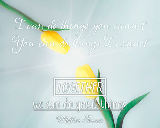 A photograph of two yellow tulips, their petals pointed toward one another. A light shines toward the view from between the tulips. The Mother Teresa quote "I can do things you cannot, you can do things I cannot. Together, we can do great things," is overlaid in white over the photo.