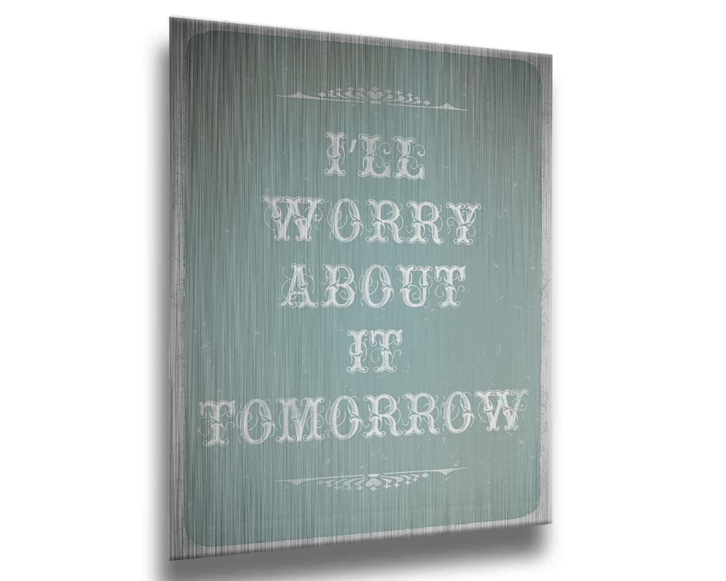 A typography design reading "I'll worry about it tomorrow" in white on a pale blue background. Printed on metal.