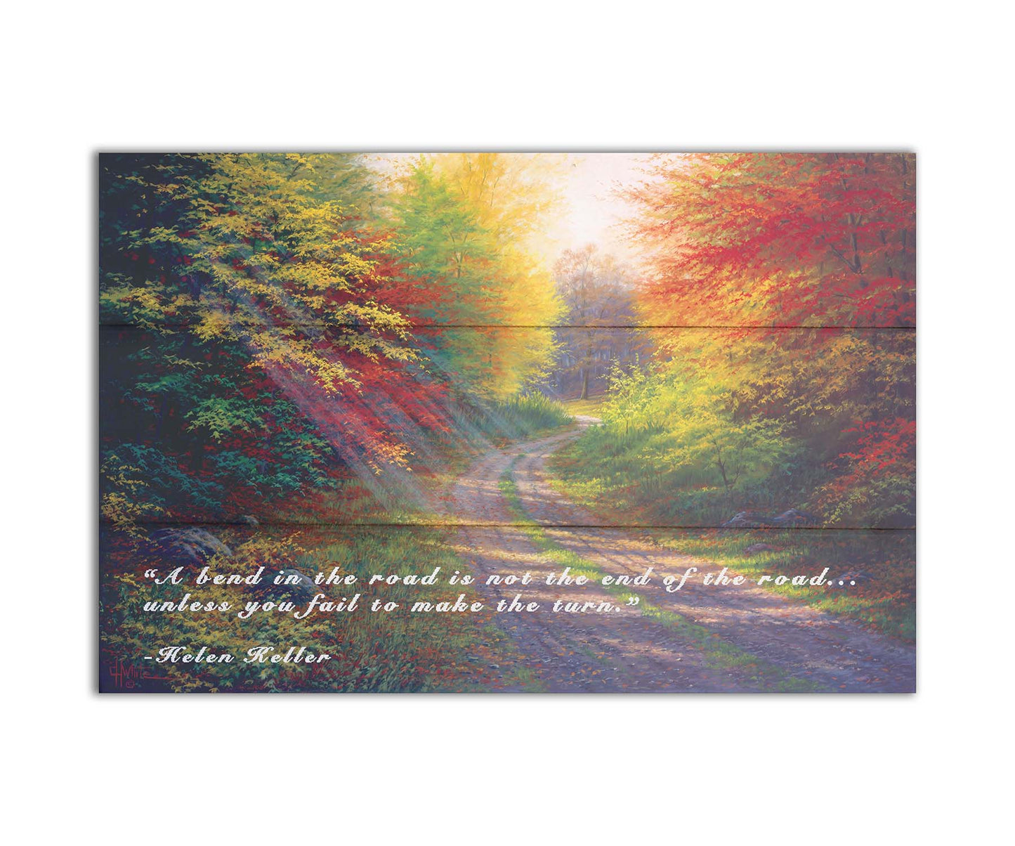 A landscape painting of a gravel road winding thorugh an autumn forest with a mix of vibrant red, yellow, and green leaves. The Helen Keller quote "A bend in the road is not the end of the road... unless you fail to make the turn" is overlaid in white across the bottom. Printed on a box board.