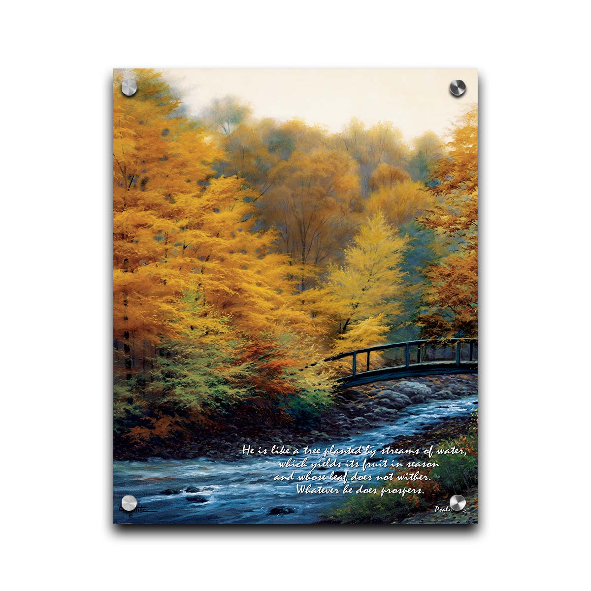 A painting of a forest stream, passing under an arched bridge. The trees are changing to yellow and orange for the fall season. The bottom right corner is overlaid with Psalm 1:3 in the Bible, reading "Psalm 1:3 from the Bible, reading "He is like a tree planted by streams of water, which yields its fruit in season and whose leaf does not wither. Whatever he does prospers." Printed on acrylic.