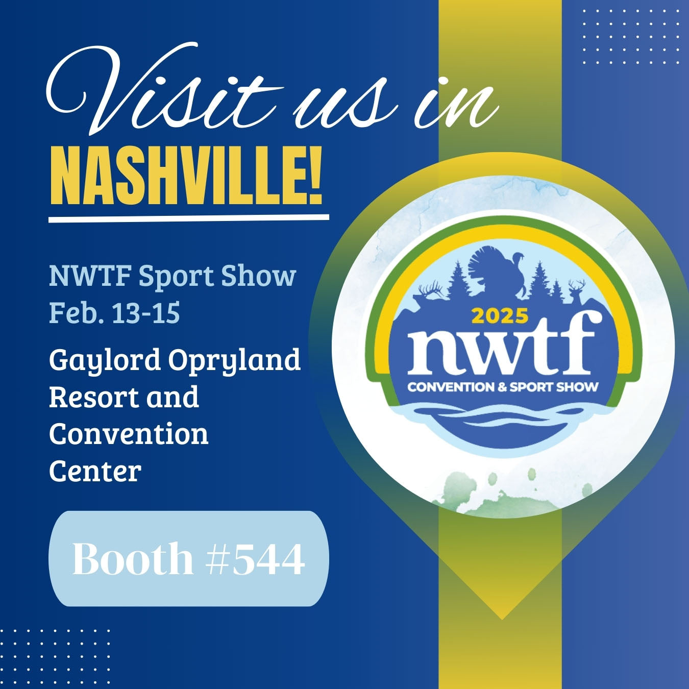 A blue and yellow graphic reading as follows. Visit us in Nashville, Tennessee! The 2025 National Wild Turkey Federation Convention and Sport Show, February 13th through 15th at the Gaylord Opryland Resort and Convention Center, Booth number 544.